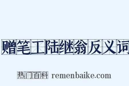 赠笔工陆继翁反义词是什么意思的图片